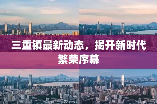 三重镇最新动态，揭开新时代繁荣序幕