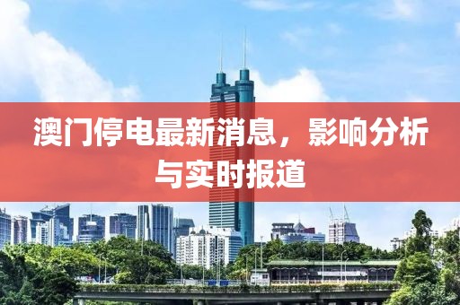 澳门停电最新消息，影响分析与实时报道