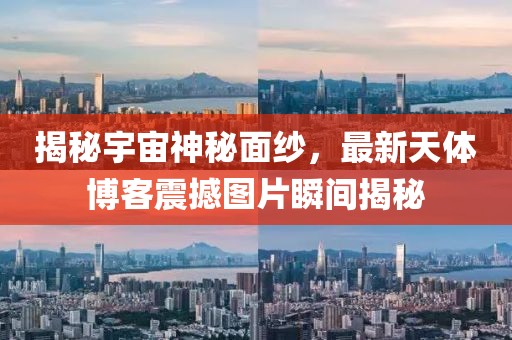 揭秘宇宙神秘面纱，最新天体博客震撼图片瞬间揭秘