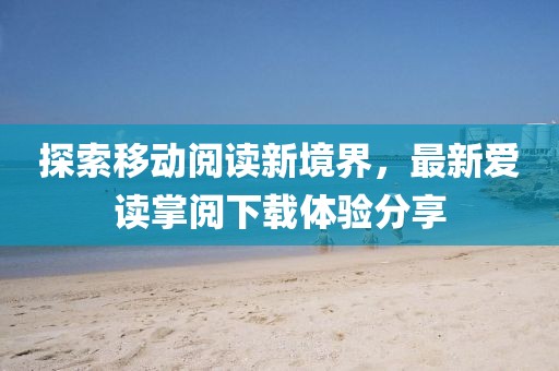 探索移动阅读新境界，最新爱读掌阅下载体验分享