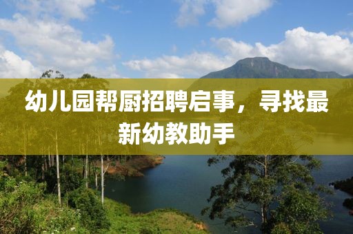 幼儿园帮厨招聘启事，寻找最新幼教助手