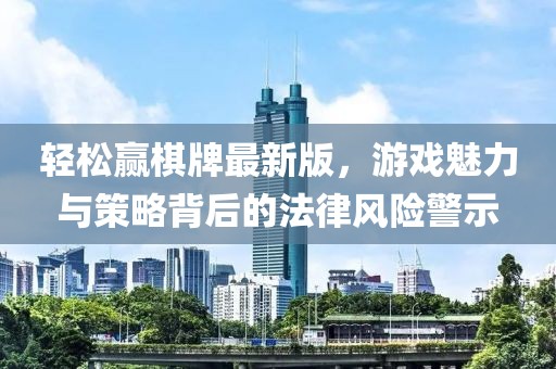 轻松赢棋牌最新版，游戏魅力与策略背后的法律风险警示