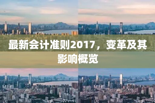 最新会计准则2017，变革及其影响概览