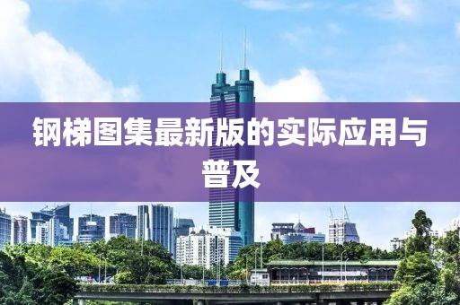 钢梯图集最新版的实际应用与普及