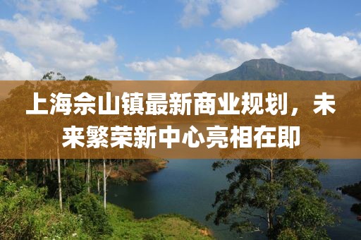 上海佘山镇最新商业规划，未来繁荣新中心亮相在即