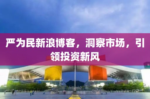 严为民新浪博客，洞察市场，引领投资新风