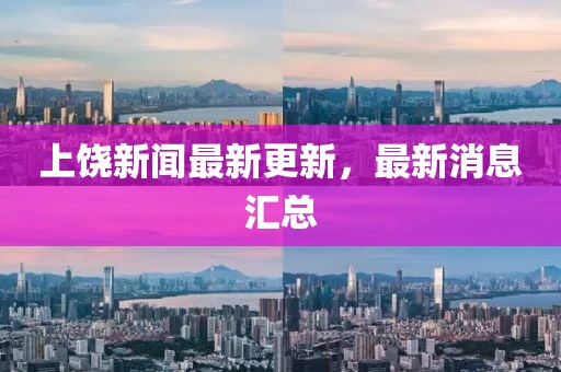 上饶新闻最新更新，最新消息汇总