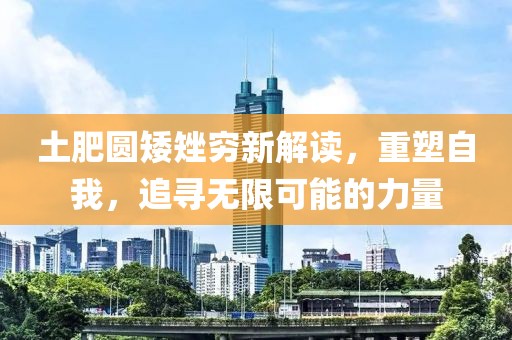 土肥圆矮矬穷新解读，重塑自我，追寻无限可能的力量