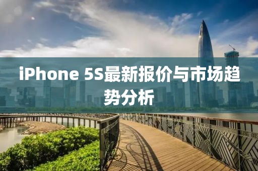 iPhone 5S最新报价与市场趋势分析