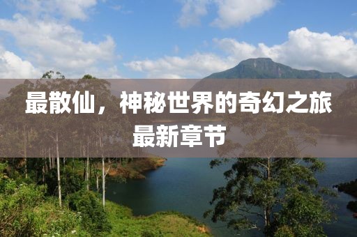 最散仙，神秘世界的奇幻之旅最新章节