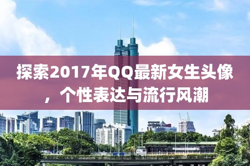 探索2017年QQ最新女生头像，个性表达与流行风潮