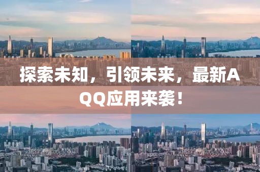 探索未知，引领未来，最新AQQ应用来袭！