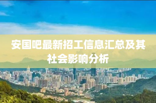 安国吧最新招工信息汇总及其社会影响分析