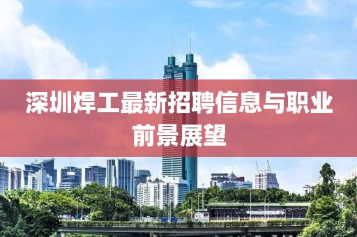深圳焊工最新招聘信息与职业前景展望