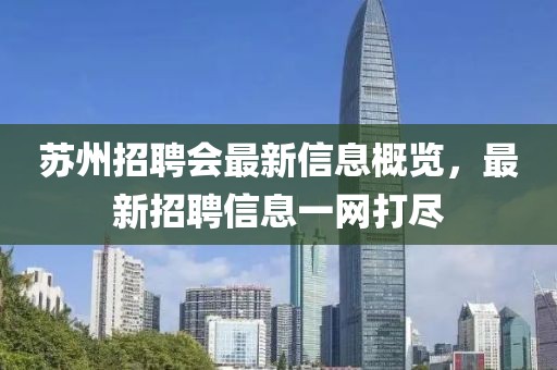 苏州招聘会最新信息概览，最新招聘信息一网打尽