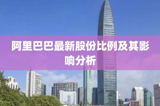 阿里巴巴最新股份比例及其影响分析