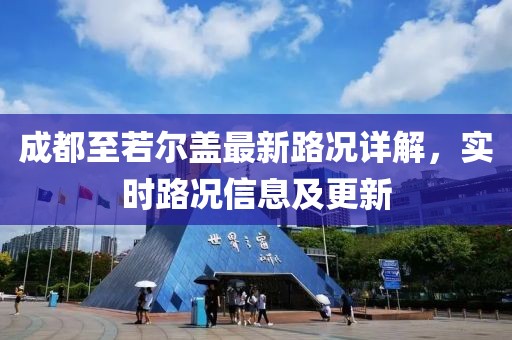 成都至若尔盖最新路况详解，实时路况信息及更新