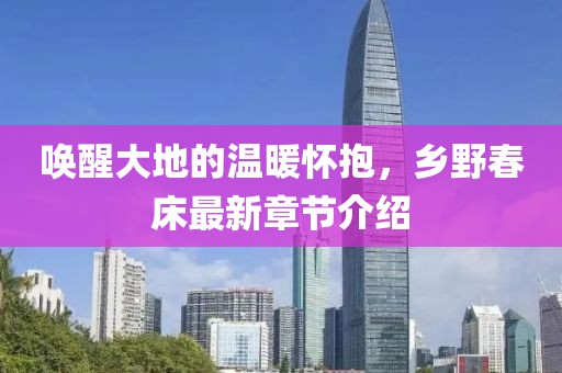 唤醒大地的温暖怀抱，乡野春床最新章节介绍