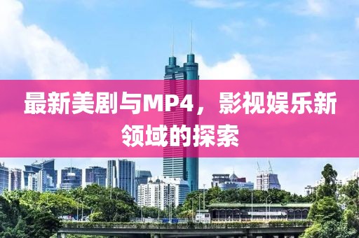 最新美剧与MP4，影视娱乐新领域的探索