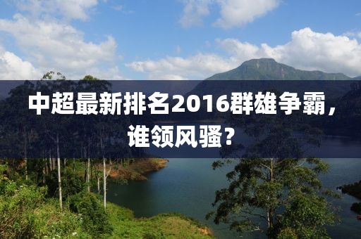 中超最新排名2016群雄争霸，谁领风骚？