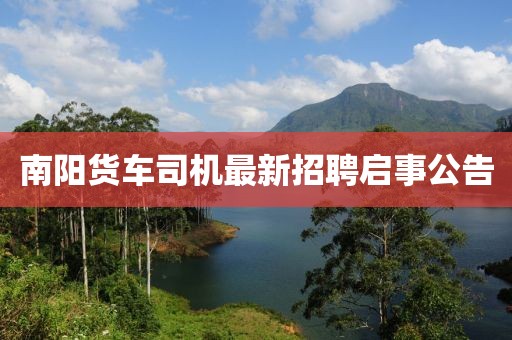 南阳货车司机最新招聘启事公告