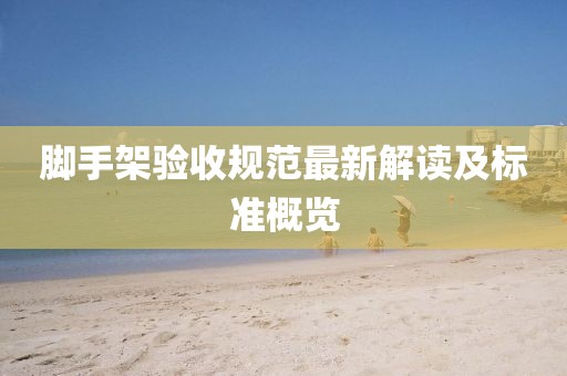 脚手架验收规范最新解读及标准概览