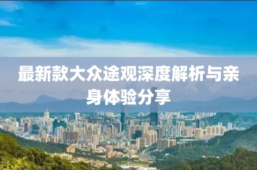 最新款大众途观深度解析与亲身体验分享