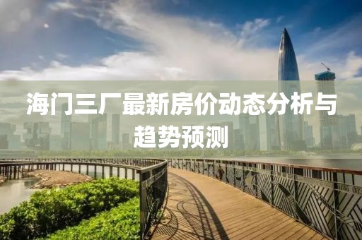 海门三厂最新房价动态分析与趋势预测
