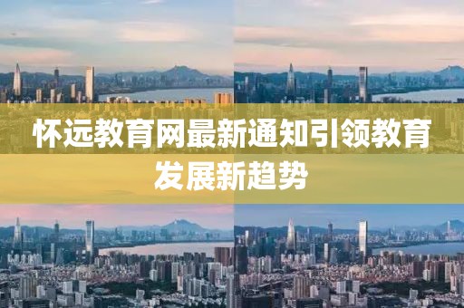怀远教育网最新通知引领教育发展新趋势