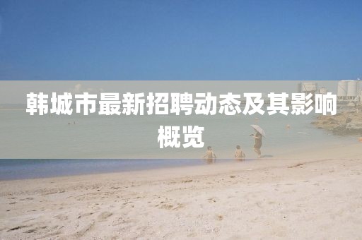韩城市最新招聘动态及其影响概览