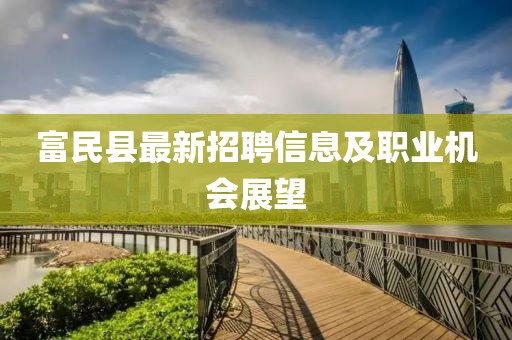 富民县最新招聘信息及职业机会展望