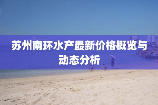 苏州南环水产最新价格概览与动态分析