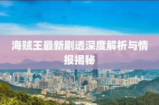 海贼王最新剧透深度解析与情报揭秘