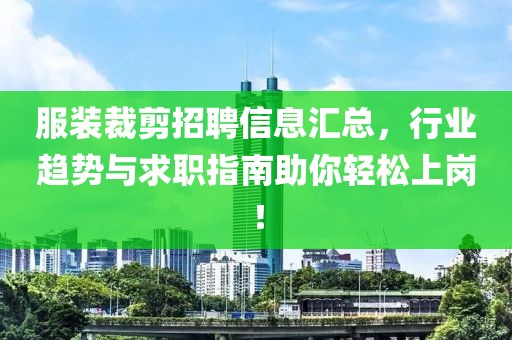 服装裁剪招聘信息汇总，行业趋势与求职指南助你轻松上岗！