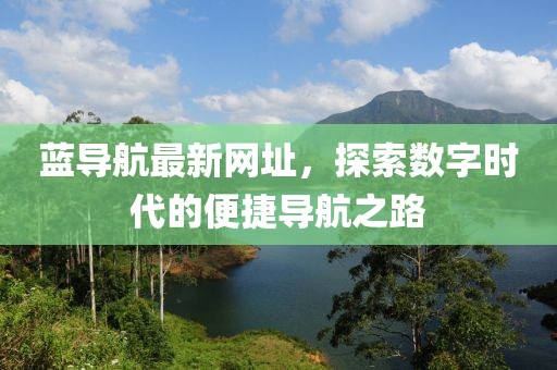 蓝导航最新网址，探索数字时代的便捷导航之路
