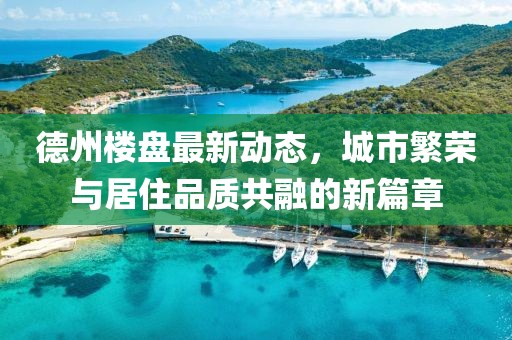 德州楼盘最新动态，城市繁荣与居住品质共融的新篇章