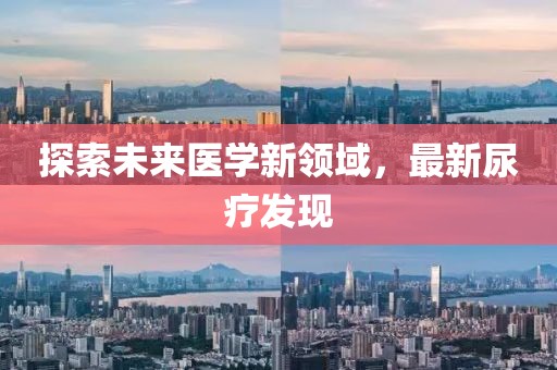 探索未来医学新领域，最新尿疗发现