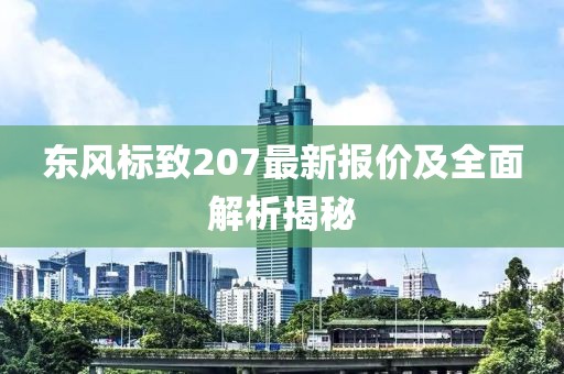 东风标致207最新报价及全面解析揭秘