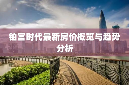 铂宫时代最新房价概览与趋势分析