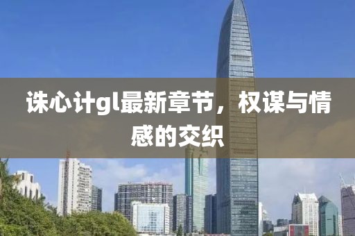 诛心计gl最新章节，权谋与情感的交织