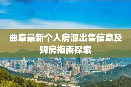 曲阜最新个人房源出售信息及购房指南探索