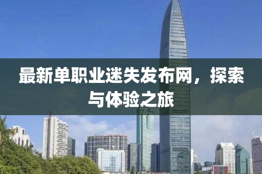 最新单职业迷失发布网，探索与体验之旅