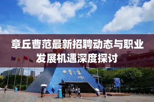 章丘曹范最新招聘动态与职业发展机遇深度探讨