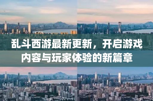 乱斗西游最新更新，开启游戏内容与玩家体验的新篇章