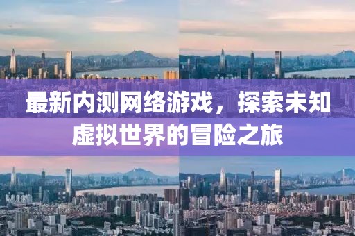 最新内测网络游戏，探索未知虚拟世界的冒险之旅