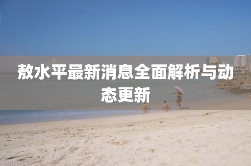 敖水平最新消息全面解析与动态更新