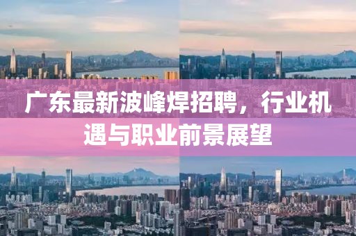 广东最新波峰焊招聘，行业机遇与职业前景展望