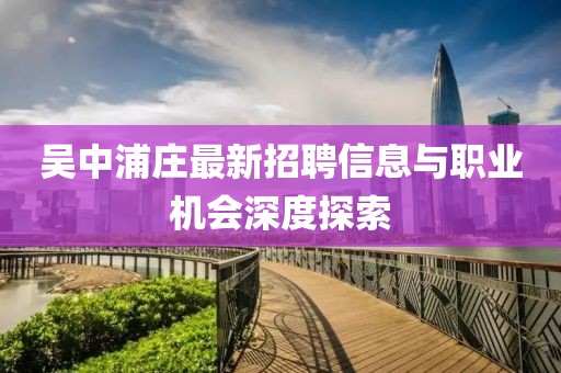 吴中浦庄最新招聘信息与职业机会深度探索