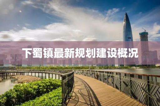 下蜀镇最新规划建设概况