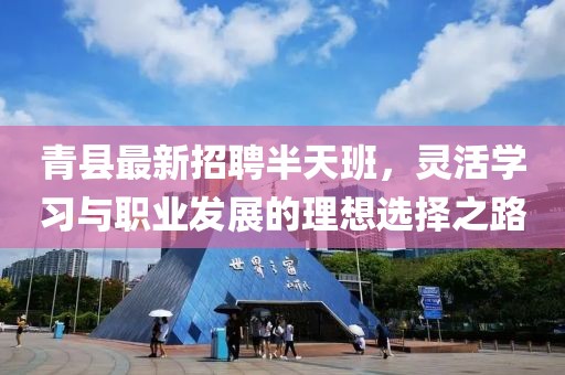 青县最新招聘半天班，灵活学习与职业发展的理想选择之路